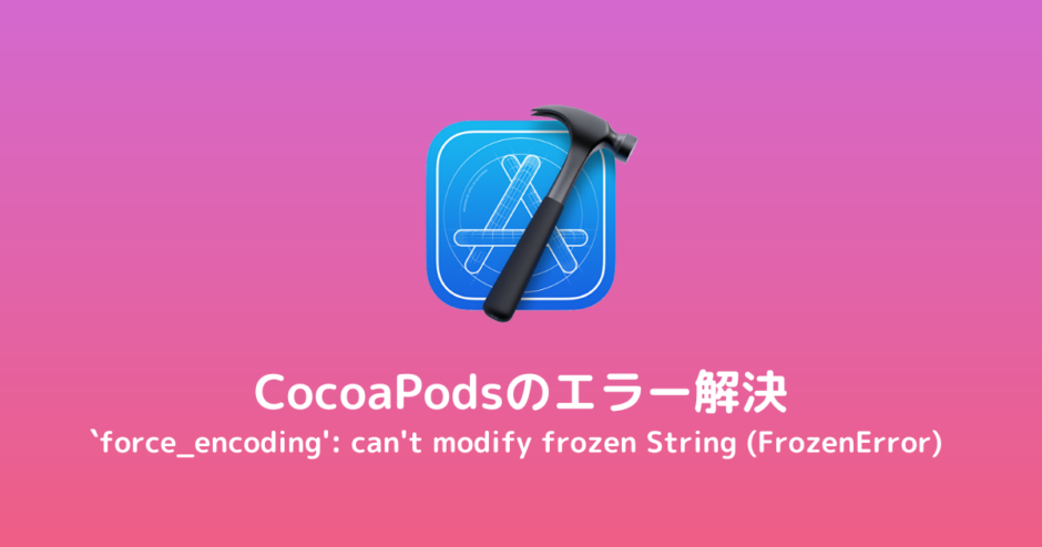 【Xcode/CocoaPods】`force_encoding': can't modify frozen String (FrozenError) エラーの解決