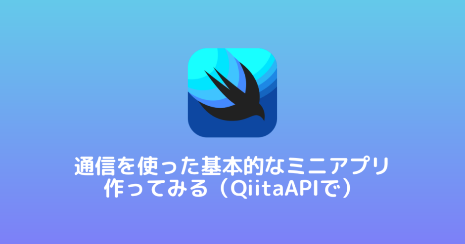 【SwiftUI / 通信入門】通信を行う基本的なミニアプリ作ってみる（QiitaAPIで）
